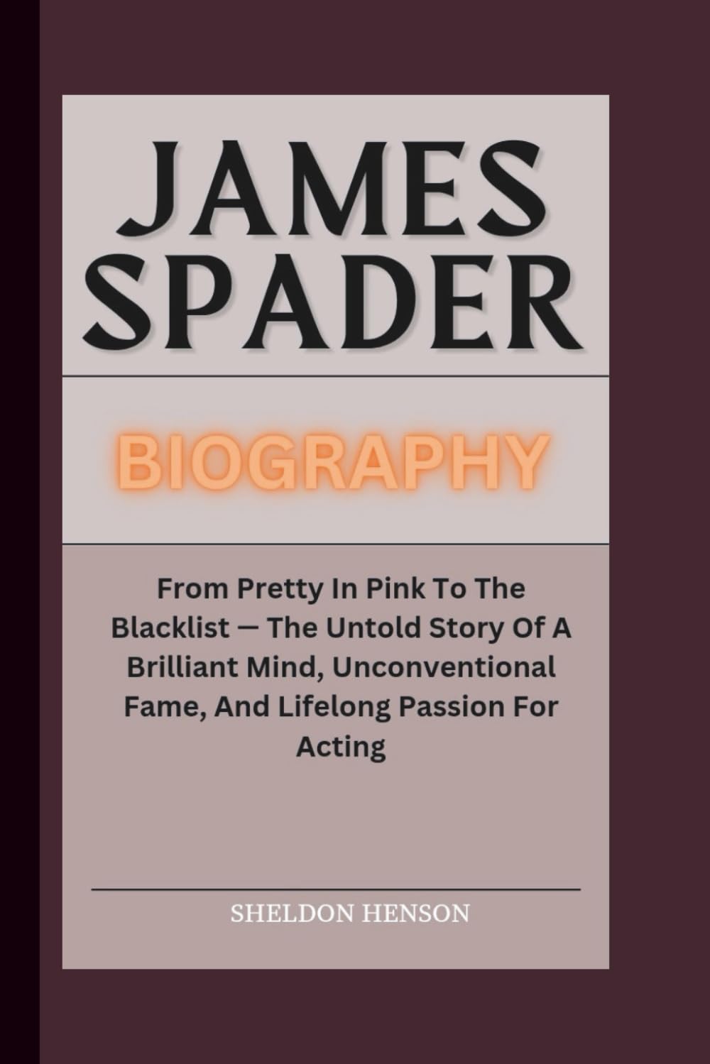 JAMES SPADER BIOGRAPHY: From Pretty In Pink To The Blacklist — The Untold Story Of A Brilliant Mind, Unconventional Fame, And Lifelong Passion For Acting
