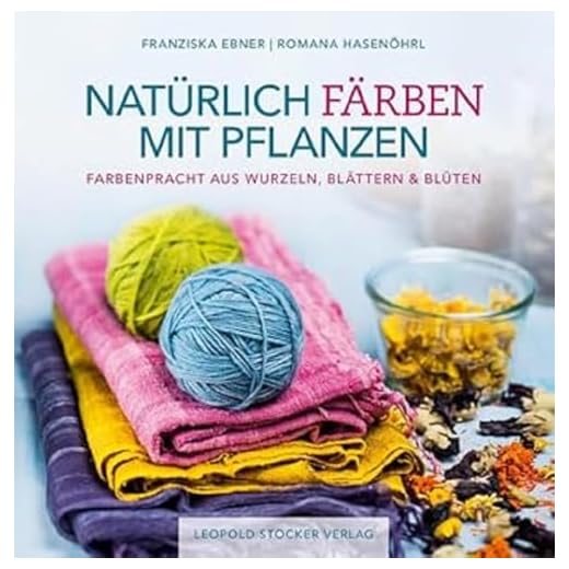 Natürlich färben mit Pflanzen: Farbenpracht aus Wurzeln, Blättern & Blüten