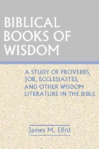 Biblical Books of Wisdom: A Study of Proverbs, Job, Ecclesiastes, and Other Wisdom Literature in the bible