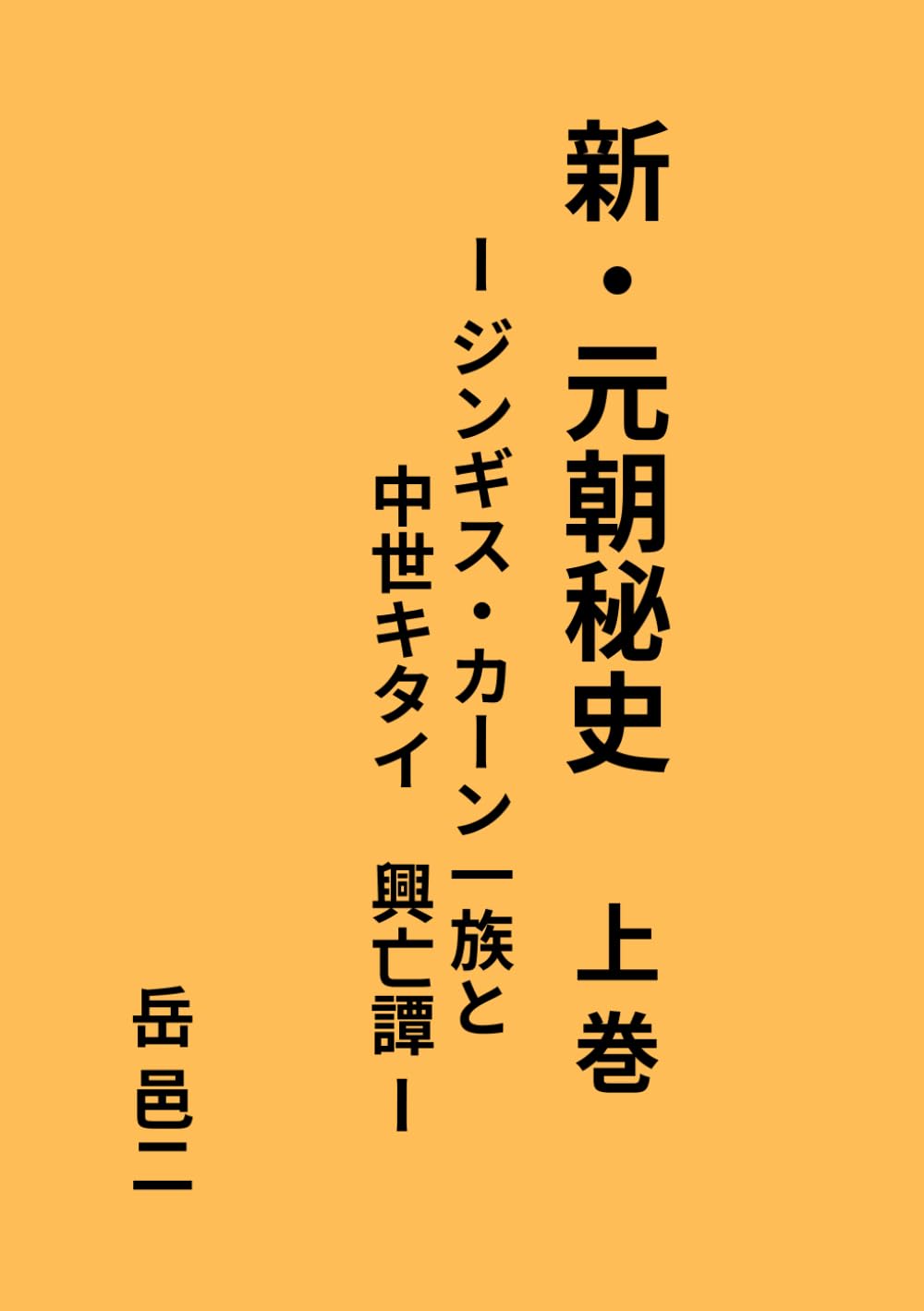 新・元朝秘史　ージンギス・カーン一族と中世キタイ　興亡譚　ー　上巻
