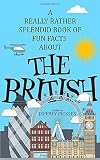 A Really Rather Splendid Book of Fun Facts About The British