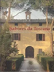 Sabores da Toscana. Receitas e Reminiscências dos Seus Cursos de Culinária em Itália