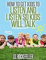 How to Get Kids to Listen & Listen so Kids Will Talk 1514821982 Book Cover