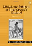 Midwiving Subjects in Shakespeares England (Women and Gender in the Early Modern World)
