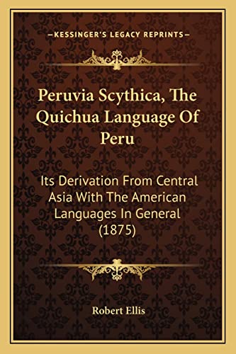 Peruvia Scythica, The Quichua Language Of Peru: Its Derivation From Central Asia With The American Languages In General (1875)