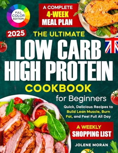 The Ultimate Low Carb High Protein Cookbook for Beginners: Quick, Delicious Recipes to Build Lean Muscle, Burn Fat, and Feel Full All Day — Plus a Complete 4-Week Meal Plan