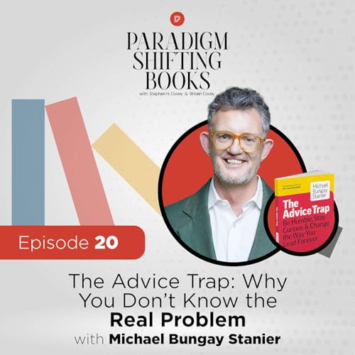 The Advice Trap: Why You Don’t Know the Real Problem with Michael Bungay Stanier