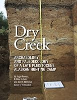 Dry Creek: Archaeology and Paleoecology of a Late Pleistocene Alaskan Hunting Camp 1623495385 Book Cover