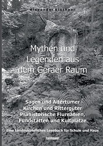 Mythen und Legenden aus dem Geraer Raum - Sagen und Altertümer, Kirchen und Rittergüter, Prähistorische Flurnamen, Fundstätten und Kultplätze: Ein Lesebuch für Schule und Haus