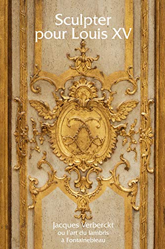Télécharger Sculpter pour Louis XV : Jacques Verberckt (1704-1771) ou l'art du lambris à Fontainebleau Livre PDF Gratuit