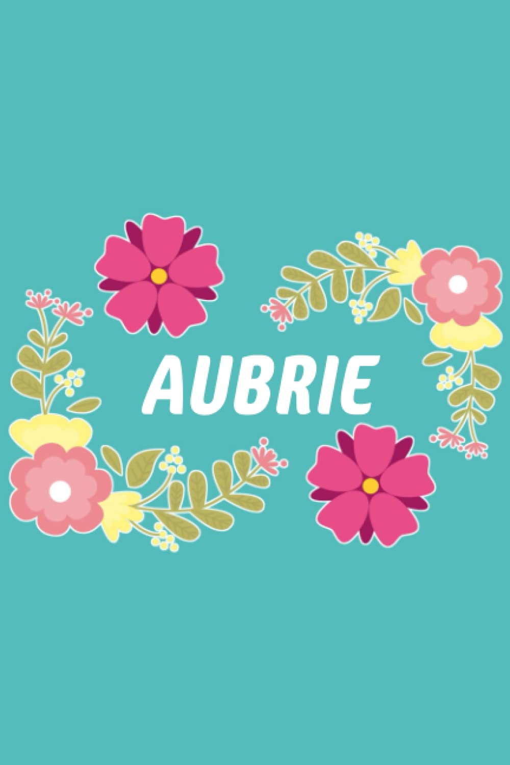 Aubrie: 6x9 Lined Paper Journal Writing Notebook, 120 Pages Teal Blue Pink & Yellow Flowers with Fun Cute Custom Personalized Name Family Quote Girl ... Homeschool Homework Home School 6 inch X 9 In