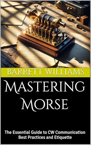 Mastering Morse: The Essential Guide to CW Communication Best Practices and Etiquette (Mastering Morse Code for HAM Radio Book 9)