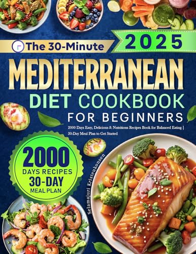 The 30-Minute Mediterranean Diet Cookbook for Beginners: 2000 Days Easy, Delicious & Nutritious Recipes Book for Balanced Eating | 30-Day Meal Plan to Get Started