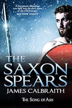 The Saxon Spears: The Song of Ash Book 1 (The Song of Britain) by [James Calbraith]