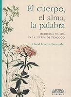 El cuerpo, el alma, la palabra. Medicina Nahua en la sierra de Texcoco 607461282X Book Cover