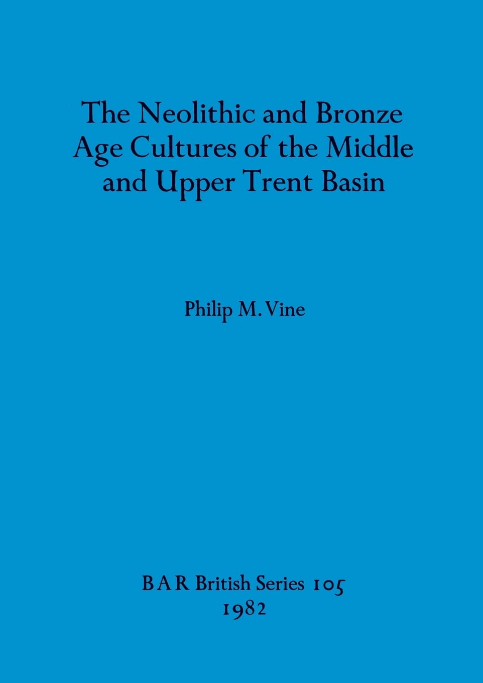 The Neolithic and Bronze Age Cultures of the Middle and Upper Trent Basin: 105 (British Archaeological Reports British Series)