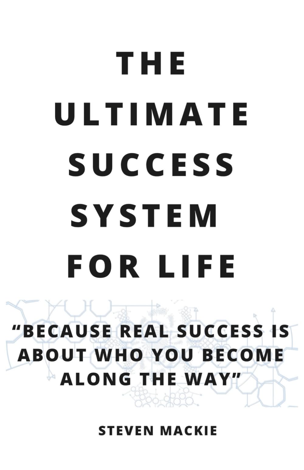 The Ultimate Success System For Life: Because Real Success Is About Who You Become Along the Way
