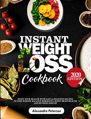 INSTANT WEIGHT LOSS COOKBOOK: Reset Your Health with Easy &amp; Delicious Recipes to Lose Weight, Balance Hormones, Boost Brain Health and Reserve Disease 2020 Edition