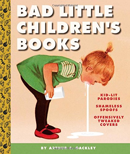 Bad Little Children's Books: KidLit Parodies, Shameless Spoofs, and Offensively Tweaked Covers
