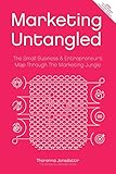 Marketing Untangled: The Small Business & Entrepreneur's Map Through the Marketing Jungle