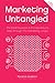 Marketing Untangled: The Small Business & Entrepreneur's Map Through the Marketing Jungle