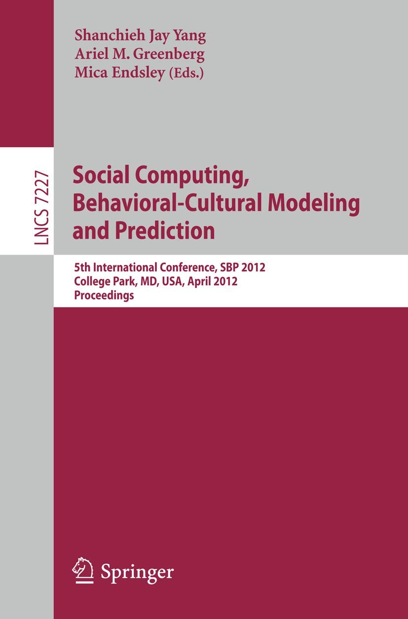Social Computing, Behavioral-Cultural Modeling and Prediction: 5th International Conference, SBP 2012, College Park, MD, USA, April 3-5, 2012, ... Notes in Computer Science, 7227, Band 7227)