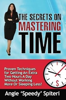 The Secrets On Mastering Time: Proven Techniques for Getting An Extra Hour a Day