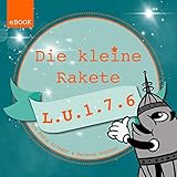 Die kleine Rakete L.U.1.7.6: Ein magisches Kinderbuch über Familie & Freundschaft, Mut, Zuversicht, Zusammenhalt und den Glauben an sich selbst ..., ab ... zum Vor- und Selberlesen (German Edition)