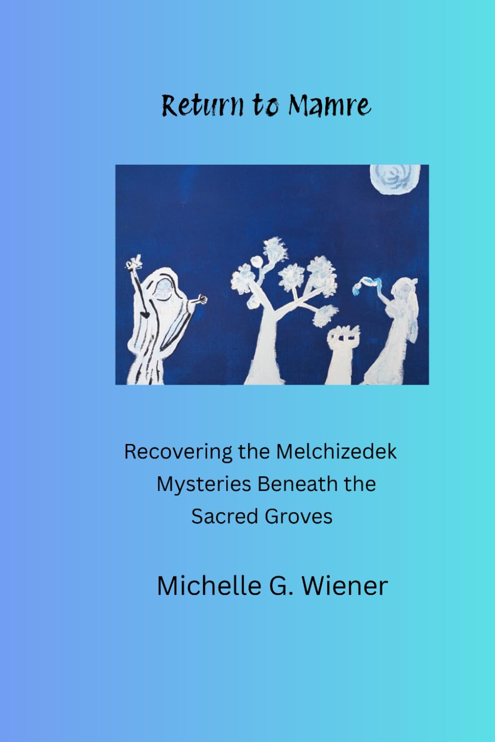 Return to Mamre: Recovering the Melchizedek Mysteries Beneath the Sacred Groves