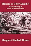 History as They Lived It: A Social History of Prairie du Rocher, Illinois (Shawnee Books (Paperback))