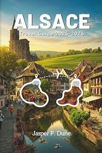 ALSACE TRAVEL GUIDE 2025 - 2026: Experience the Must-Visit Treasures of Northeast France with Expert Recommendations, Cultural Insights, and Scenic Wonders (The Explorer’s Bucket List Series)