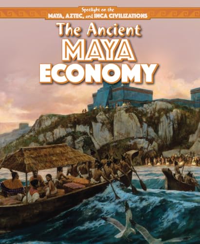 The Ancient Maya Economy (Spotlight on the Maya, Aztec, and Inca Civilizations)