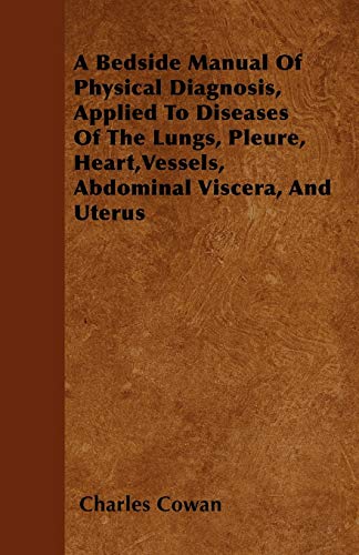 A Bedside Manual Of Physical Diagnosis, Applied To Diseases Of The Lungs, Pleure, Heart,Vessels, Abdominal Viscera, And Uterus Paperback – April 28, 2011