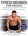 Fitness Kochbuch für Männer: Muskelaufbau und Fettverbrennung für Beginner: 99 gesunde Rezepte für einen athletischen Körper - Mehr Muskeln, mehr Kraft, ... Körperfett durch die perfekte Ernährung