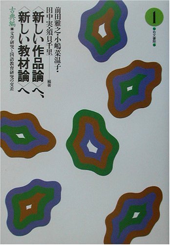 ■〈新しい作品論〉へ、〈新しい教材論〉へ 　評論編　全４冊 新しい作品論〉へ、〈新しい教材論〉へ: 文学研究と国語教育研究の交差
