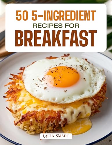 50 5-INGREDIENT RECIPES FOR BREAKFAST: Simple, Quick, and Delicious Morning