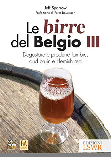 Le birre del Belgio. Degustare e produrre Lambic, Oud Bruin e Flemish Red (Vol. 3
