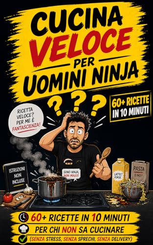 Cucina veloce per Uomini Ninja: Ricette in 10 minuti per chi non sa cucinare