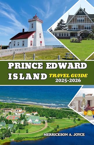 PRINCE EDWARD ISLAND TRAVEL GUIDE 2025-2026: Navigate Prince Edward Island with Expert Tips, Maps, and Itineraries for Every Traveler
