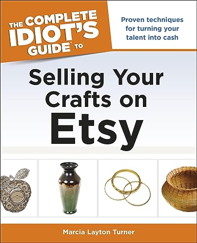The Complete Idiot's Guide to Selling Your Crafts on Etsy: Proven Techniques for Turning Your Talent into Cash
