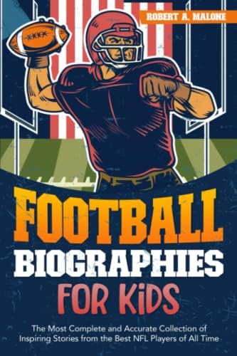 Football Biographies for Kids: The Most Complete and Accurate Collection of Inspiring Stories from Some of the Best NFL Players of All Time