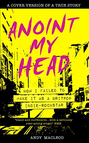 Anoint My Head - How I Failed to Make it as a Britpop Indie-Rockstar