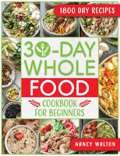 Image of The 30-Day Whole Food Cookbook for Beginners: Revitalize Your Life in Just One Month with Simple, Tasty Whole Food Recipes to Jumpstart Your Health Without the Hassle