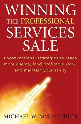 Winning the Professional Services Sale: Unconventional Strategies to Reach More Clients, Land Profit