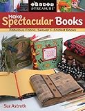 Make Spectacular Books: Fabulous Fabric, Skewer & Folded Books (Create & Treasure (C&T Publishing))