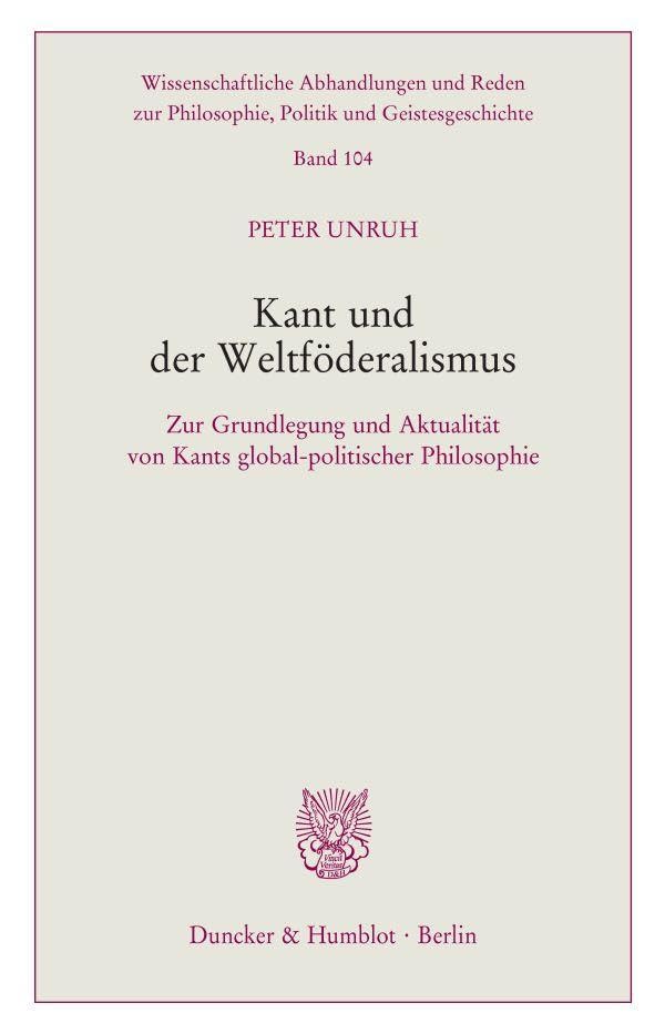 Kant und der Weltföderalismus.: Zur Grundlegung und Aktualität von Kants global-politischer Philosophie. (Wissenschaftliche Abhandlungen und Reden zur ... Politik und Geistesgeschichte, Band 104)