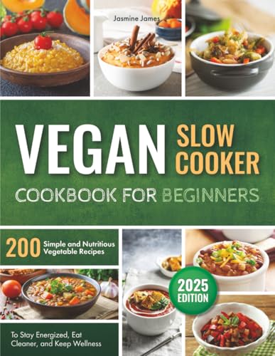 Vegan Slow Cooker Cookbook for Beginners: 200 Simple and Nutritious Vegetable Recipes to Stay Energized, Eat Cleaner, and Keep Wellness