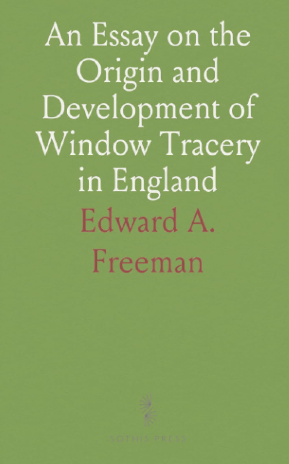 An Essay on the Origin and Development of Window Tracery in England: With Nearly Four Hundred Illustrations