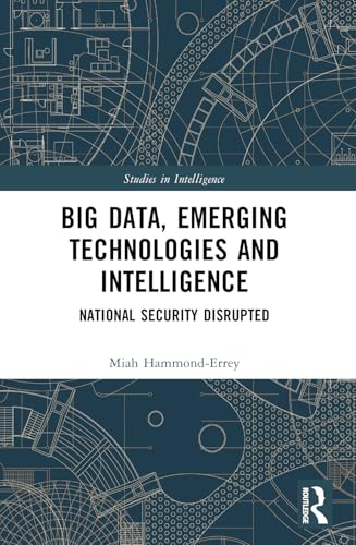Big Data, Emerging Technologies and Intelligence: National Security Disrupted (Studies in Intelligence) view 2
