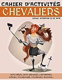  CHEVALIERS - Cahier d\'activités pour enfants 8-12 ans, mots mêlés, mots mélangés, labyrinthes, sudoku, vocabulaire, coloriages, blasons...: livre ... histoire, français, logique et mathématiques